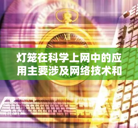 灯笼在科学上网中的应用主要涉及网络技术和数据传输，以及在不同领域的创新应用。以下是对这一主题的分步解释