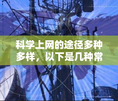 科学上网的途径多种多样，以下是几种常见的科学上网方式