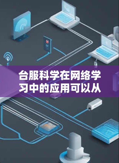 台服科学在网络学习中的应用可以从以下几个方面进行思考和规划