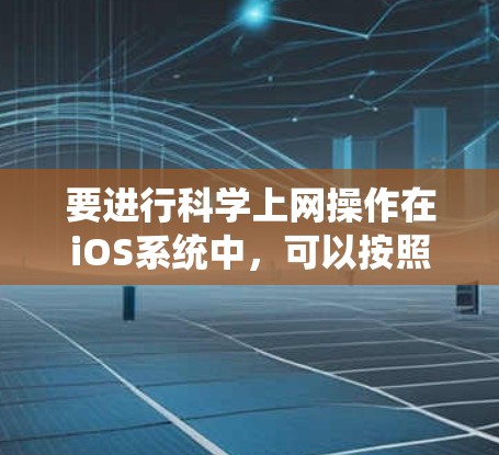 要进行科学上网操作在iOS系统中，可以按照以下步骤操作