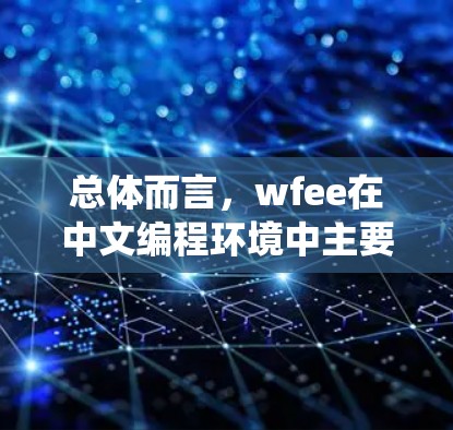 总体而言，wfee在中文编程环境中主要用于处理在Windows系统中遇到的网络错误，提供相应的解决方案和报告功能，帮助开发者更好地处理网络请求和错误信息