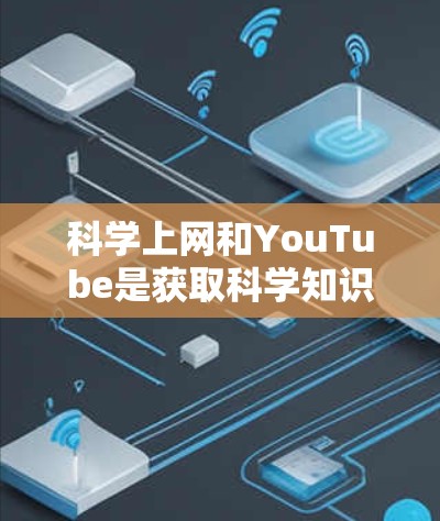 科学上网和YouTube是获取科学知识和学习科学内容的重要工具。以下是关于这两者的详细介绍 科学上网和YouTube是获取科学知识和学习科学内容的重要工具。以下是关于这两者的详细介绍