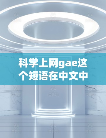 科学上网gae这个短语在中文中并不常见，可能是某种特定领域的术语或表达方式。为了更好地理解这个短语，可以尝试分解其可能的含义