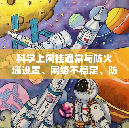 科学上网挂通常与防火墙设置、网络不稳定、防火墙设置过强或防火墙设置不当等原因有关。以下是一些常见解决方案