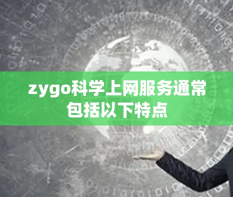 zygo科学上网服务通常包括以下特点