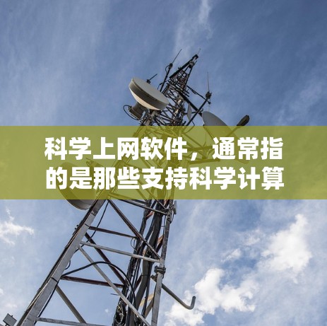 科学上网软件，通常指的是那些支持科学计算、数据分析、图形绘制、编程和教育的在线工具。这些软件在科学研究、教学和学习中扮演着重要角色。以下是一些常见的科学上网软件及其功能