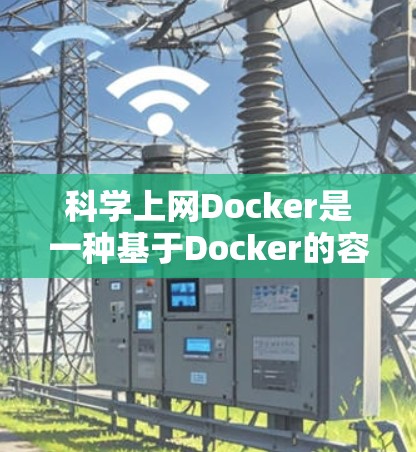 科学上网Docker是一种基于Docker的容器化工具，专为科学计算和科学研究提供强大的容器构建、部署和管理功能。以下是科学上网Docker的核心功能、架构设计、使用场景和开发维护策略