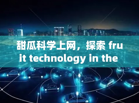 甜瓜科学上网，探索 fruit technology in the digital age