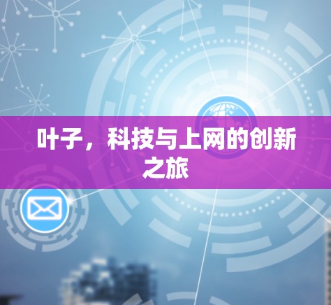 叶子，科技与上网的创新之旅