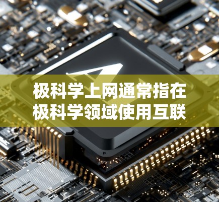 极科学上网通常指在极科学领域使用互联网来获取信息、进行研究和讨论。以下是一些相关建议和资源