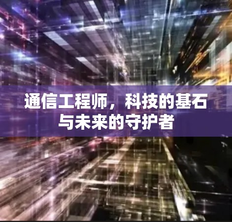 通信工程师，科技的基石与未来的守护者