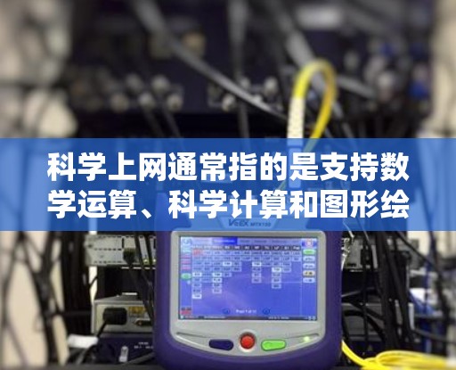 科学上网通常指的是支持数学运算、科学计算和图形绘制的工具，如科学计算器、数学软件或网络服务。以下是一些可能的修改或优化方向