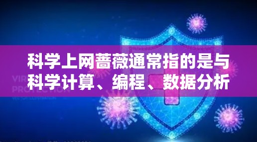 科学上网蔷薇通常指的是与科学计算、编程、数据分析等相关工具的蔷薇（即野花）以下是一些与科学上网蔷薇相关的工具和平台，供你参考