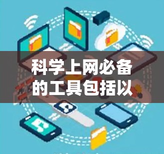 科学上网必备的工具包括以下几个主要类别，每个类别下推荐了一些适合的工具