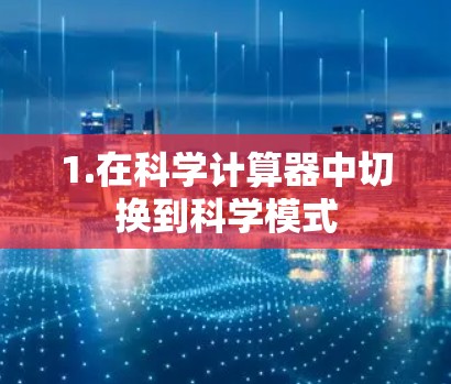 1.在科学计算器中切换到科学模式 1.在科学计算器中切换到科学模式