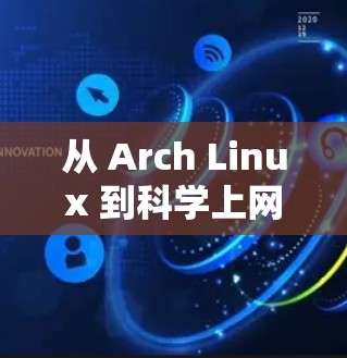 从 Arch Linux 到科学上网,一场技术与实践的奇妙之旅 从 Arch Linux 到科学上网,一场技术与实践的奇妙之旅