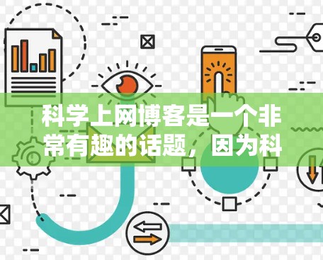 科学上网博客是一个非常有趣的话题，因为科学信息和技术更新非常快，尤其是对于那些对科学感兴趣的人来说，保持关注和获取最新的信息是非常重要的。以下是一些可能涉及科学上网博客的方面和内容