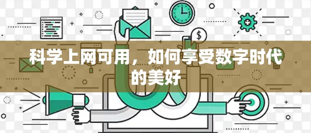 科学上网可用,如何享受数字时代的美好 科学上网可用,如何享受数字时代的美好