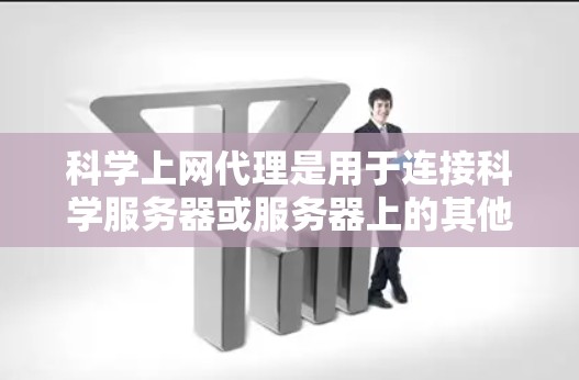 科学上网代理是用于连接科学服务器或服务器上的其他服务的网络工具，通常用于科学计算、数据分析和实验环境。以下是关于科学上网代理的详细分析