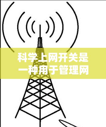 科学上网开关是一种用于管理网络连接的设备，主要功能包括控制网络设备的连接状态和检测网络设备。以下是科学上网开关的详细分析和实现方式