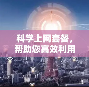 科学上网套餐，帮助您高效利用网络资源