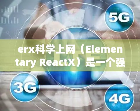 erx科学上网（Elementary ReactX）是一个强大的扩展工具，用于 React 应用中的数据采集、处理和分析。以下是详细的步骤指南，帮助您逐步安装和配置 erx