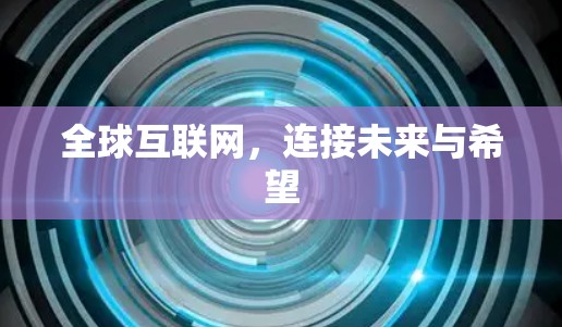全球互联网,连接未来与希望 全球互联网,连接未来与希望