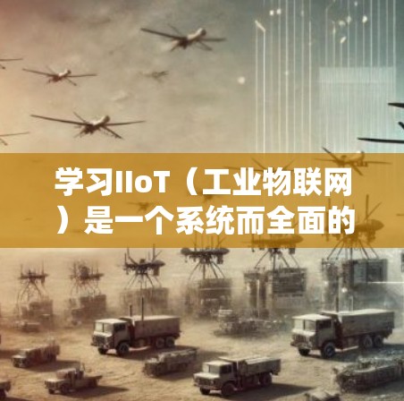 学习IIoT（工业物联网）是一个系统而全面的过程，涵盖了多个领域的知识和技能。以下是一步步的建议