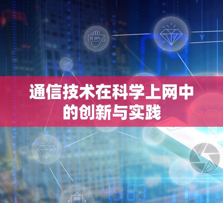 通信技术在科学上网中的创新与实践