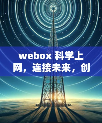 webox 科学上网，连接未来，创造无限可能