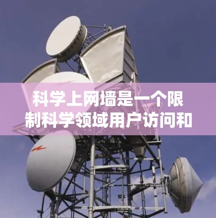 科学上网墙是一个限制科学领域用户访问和使用高性能计算工具的系统，旨在保护科学环境，防止未经授权的访问。以下是关于科学上网墙的详细总结