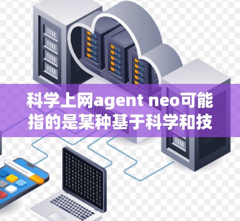 科学上网agent neo可能指的是某种基于科学和技术的新或未来的上网agent。然而，具体的含义需要结合上下文来确定。以下是一些可能的解释
