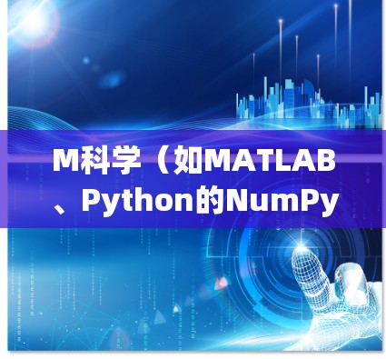 M科学（如MATLAB、Python的NumPy模块）是科学计算和数据分析的工具，广泛应用于工程、数学、物理等领域的研究和工作。以下是学习M科学网的步骤和技巧