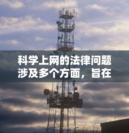 科学上网的法律问题涉及多个方面,旨在保障科学活动的合法性和合规性。以下是详细的总结 科学上网的法律问题涉及多个方面,旨在保障科学活动的合法性和合规性。以下是详细的总结