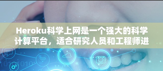 Heroku科学上网是一个强大的科学计算平台，适合研究人员和工程师进行复杂的计算和分析。以下是详细的步骤指南