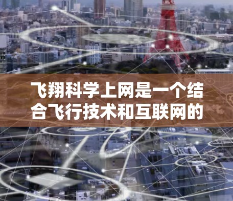 飞翔科学上网是一个结合飞行技术和互联网的概念,主要指飞行器在飞行过程中利用互联网获取实时信息,进行数据分析和决策支持,以确保飞行安全和高效。以下是详细的解释 飞翔科学上网是一个结合飞行技术和互联网的概念,主要指飞行器在飞行过程中利用互联网获取实时信息,进行数据分析和决策支持,以确保飞行安全和高效。以下是详细的解释