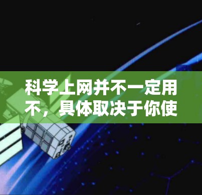 科学上网并不一定用不,具体取决于你使用的是哪种类型的科学计算器或工具。以下是一些普遍适用的情况 科学上网并不一定用不,具体取决于你使用的是哪种类型的科学计算器或工具。以下是一些普遍适用的情况