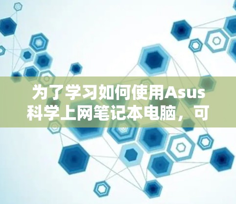 为了学习如何使用Asus科学上网笔记本电脑，可以按照以下步骤进行