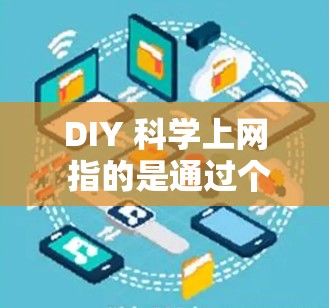 DIY 科学上网 指的是通过个人动手（DIY）的方式，实现科学的网络管理或优化。这可能涉及到使用科学的方法和技术来管理网络，以提高效率、安全性和性能。以下是一些可能的解释和步骤
