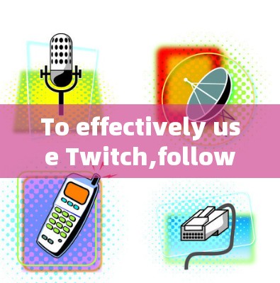 To effectively use Twitch,follow this organized approach: