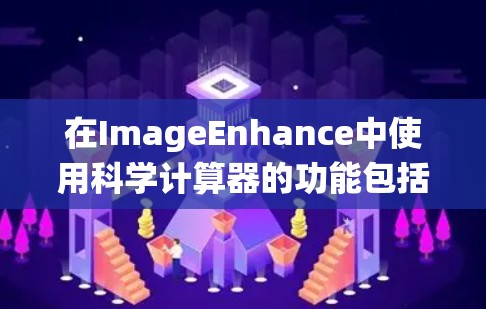 在ImageEnhance中使用科学计算器的功能包括科学计算、单位转换、方程求解、函数绘图和统计分析。以下是详细的使用方法