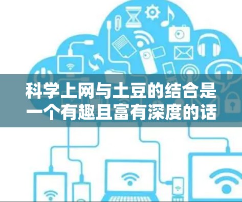 科学上网与土豆的结合是一个有趣且富有深度的话题，可以从多个角度进行探讨。以下是对这个问题的分步骤解释