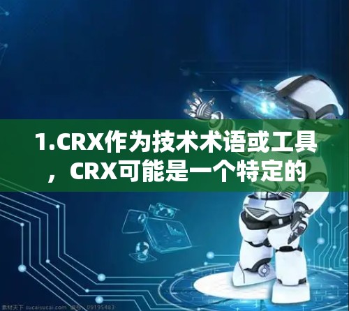1.CRX作为技术术语或工具，CRX可能是一个特定的网络协议、工具或平台，具体含义需要参考上下文或相关文档