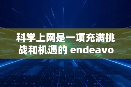 科学上网是一项充满挑战和机遇的 endeavor，以下是一步步的解决方案