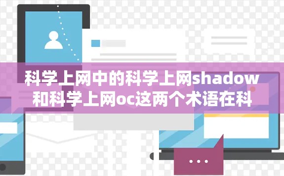 科学上网中的科学上网shadow和科学上网oc这两个术语在科技社区和网络论坛中可能有不同的含义，需要进一步明确。以下是对这两个术语的可能解释和分析