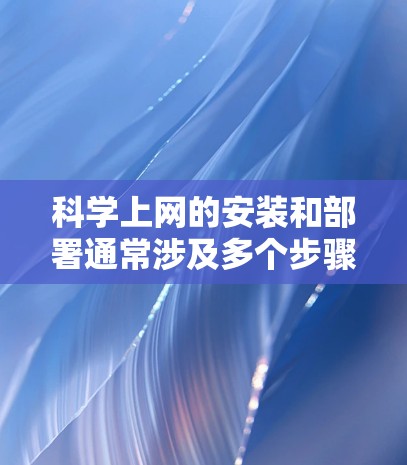 科学上网的安装和部署通常涉及多个步骤，尤其在实验室或科学项目中，需要考虑安全性和效率。以下是一些通用的步骤和方法，供您参考