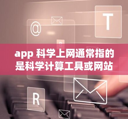 app 科学上网通常指的是科学计算工具或网站,这些工具可以帮助用户进行科学计算、单位转换、物理常数查询等。以下是一些可能的解释 app 科学上网通常指的是科学计算工具或网站,这些工具可以帮助用户进行科学计算、单位转换、物理常数查询等。以下是一些可能的解释