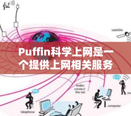 Puffin科学上网是一个提供上网相关服务的公司，主要功能包括智能上网控制、流量管理、推荐功能等。以下是对Puffin科学上网的详细介绍