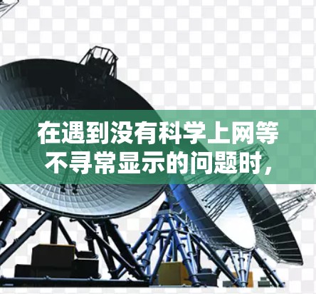 在遇到没有科学上网等不寻常显示的问题时，可以按照以下步骤进行处理