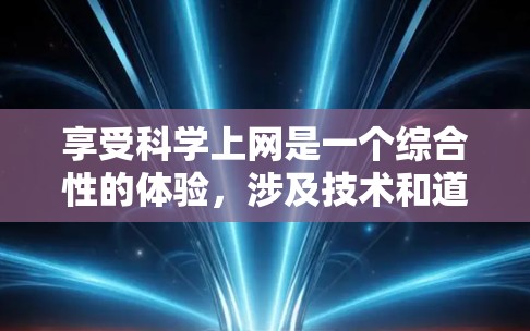 享受科学上网是一个综合性的体验，涉及技术和道德、安全和个人责任等多个方面。以下是对这一体验的分步总结
